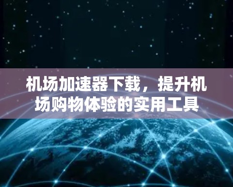 机场加速器下载,提升机场购物体验的实用工具