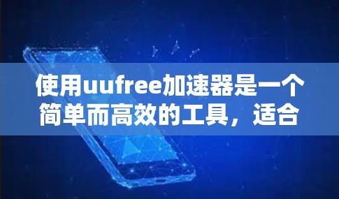 使用uufree加速器是一个简单而高效的工具，适合快速加速需要加速的网站。以下是对使用uufree加速器的详细步骤和注意事项