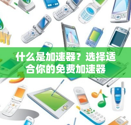 什么是加速器?选择适合你的免费加速器