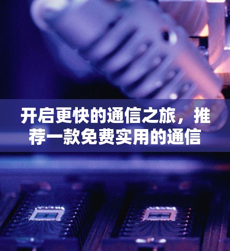开启更快的通信之旅，推荐一款免费实用的通信加速器