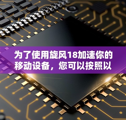 为了使用旋风18加速你的移动设备，您可以按照以下步骤进行