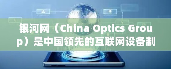 银河网（China Optics Group）是中国领先的互联网设备制造商，提供高速网络和超时免费使用的服务。在银河网中，提供免费的高速外网，包括3G、4G、5G网络和高速数据流量