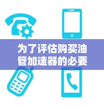 为了评估购买油管加速器的必要性和可行性,以下是一些关键点的分析