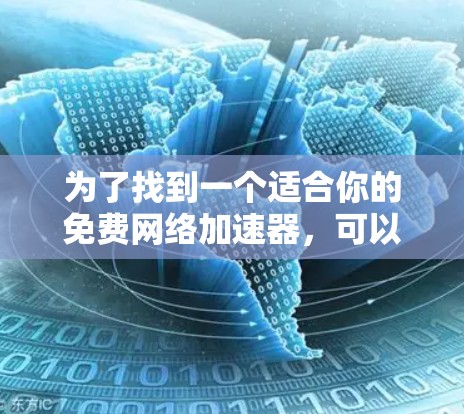 为了找到一个适合你的免费网络加速器,可以按照以下步骤进行