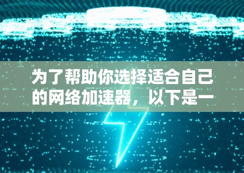 为了帮助你选择适合自己的网络加速器,以下是一个详细的指南