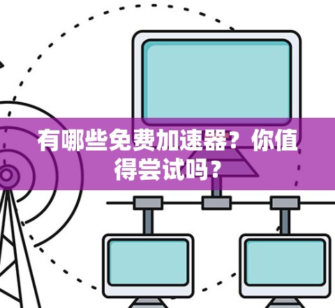 有哪些免费加速器?你值得尝试吗?
