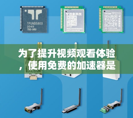 为了提升视频观看体验，使用免费的加速器是一个不错的选择。以下是一个结构化的建议，帮助您选择适合的工具