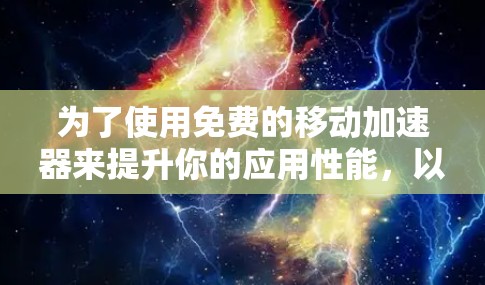 为了使用免费的移动加速器来提升你的应用性能，以下是一些步骤性的指南