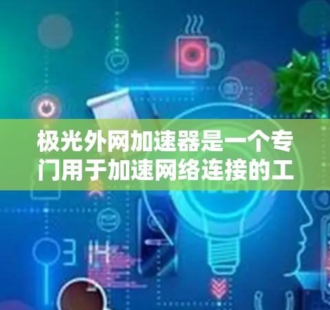 极光外网加速器是一个专门用于加速网络连接的工具,通常用于解决网络超时、延迟或连接问题。如果你已经尝试使用它并遇到了问题,或者你对这个工具感兴趣,以下是一些关于它的信息和如何免费使用的建议