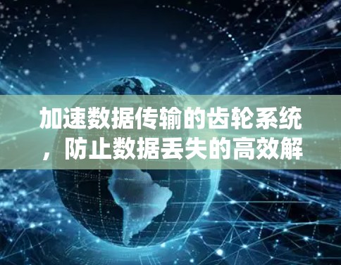加速数据传输的齿轮系统，防止数据丢失的高效解决方案