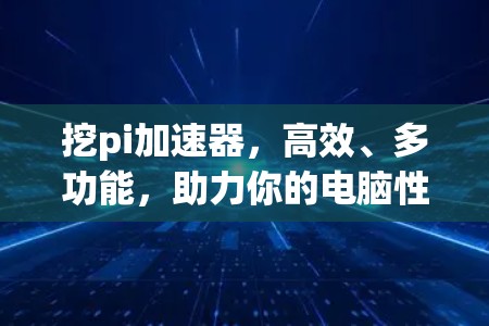 挖pi加速器，高效、多功能，助力你的电脑性能更上一层楼！