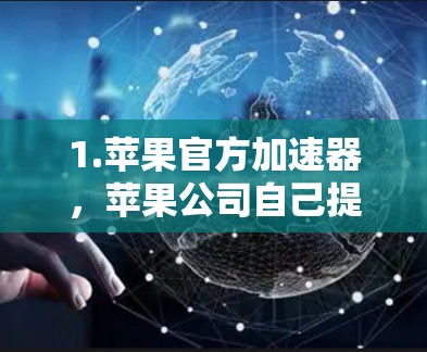 1.苹果官方加速器,苹果公司自己提供多个加速器,这些工具都是免费的,可以帮助您提升数据传输速度。以下是几个推荐的加速器链接