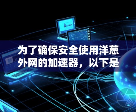 为了确保安全使用洋葱外网的加速器,以下是一些关键步骤和建议