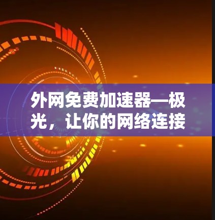 外网免费加速器—极光,让你的网络连接更高效