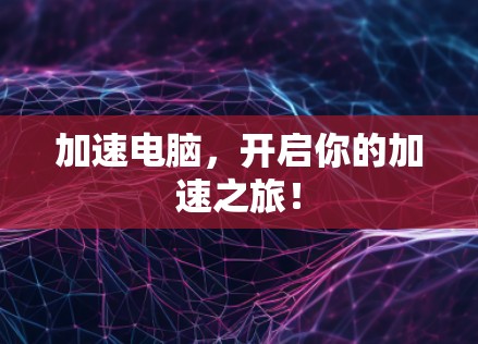 加速电脑,开启你的加速之旅!