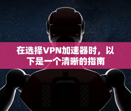 在选择VPN加速器时，以下是一个清晰的指南