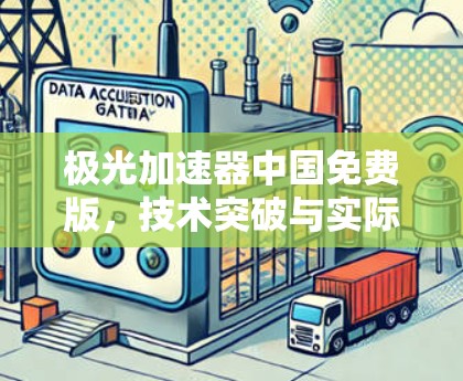 极光加速器中国免费版,技术突破与实际应用的深度解析