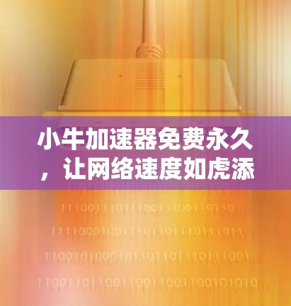 小牛加速器免费永久,让网络速度如虎添翼