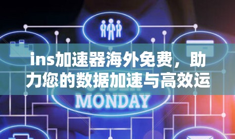 ins加速器海外免费,助力您的数据加速与高效运营