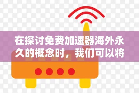 在探讨免费加速器海外永久的概念时,我们可以将它理解为一种在海外注册,并在任何地方使用而不需要付费的加速器功能。以下是对此问题的详细分析和建议