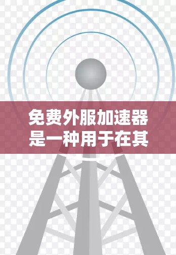 免费外服加速器是一种用于在其他服务器上部署应用的工具,通过网络连接到本地服务器来加速性能。以下是几个常见的免费外服加速器及其特点
