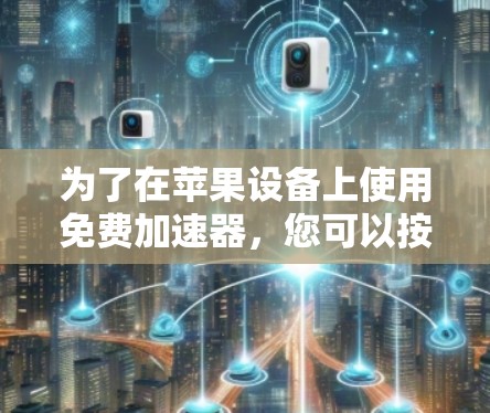 为了在苹果设备上使用免费加速器，您可以按照以下步骤进行操作