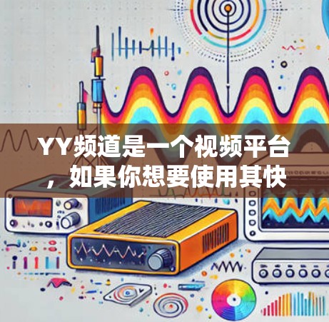YY频道是一个视频平台，如果你想要使用其快速下载视频，可以尝试以下方法