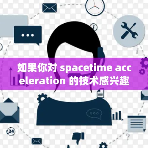 如果你对 spacetime acceleration 的技术感兴趣,可以考虑以下方面
