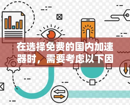 在选择免费的国内加速器时，需要考虑以下因素，需求、预算、兼容性和用户界面，以及是否需要注册账号或使用高级功能