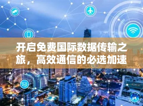 开启免费国际数据传输之旅，高效通信的必选加速器
