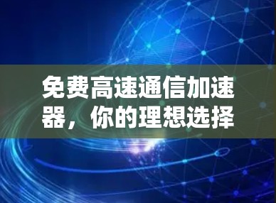 免费高速通信加速器,你的理想选择?