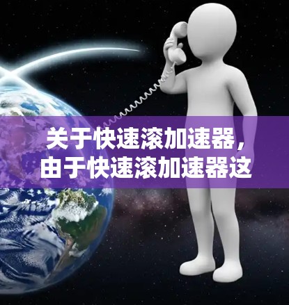 关于快速滚加速器,由于快速滚加速器这个词拼写错误或不常见,难以确定具体含义。以下是可能的解释和建议