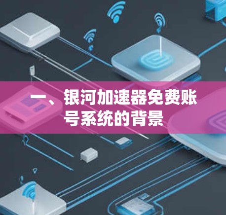 一、银河加速器免费账号系统的背景