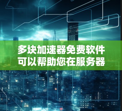 多块加速器免费软件可以帮助您在服务器、网络和网页上获得更快的连接。以下是一些常见的免费加速器软件推荐