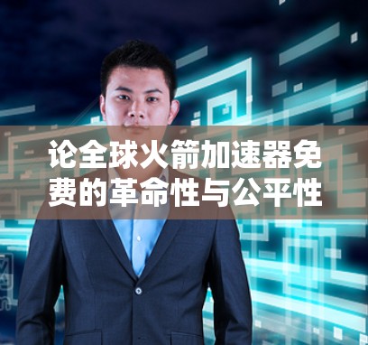 论全球火箭加速器免费的革命性与公平性