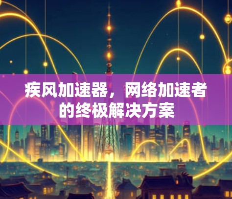 疾风加速器，网络加速者的终极解决方案