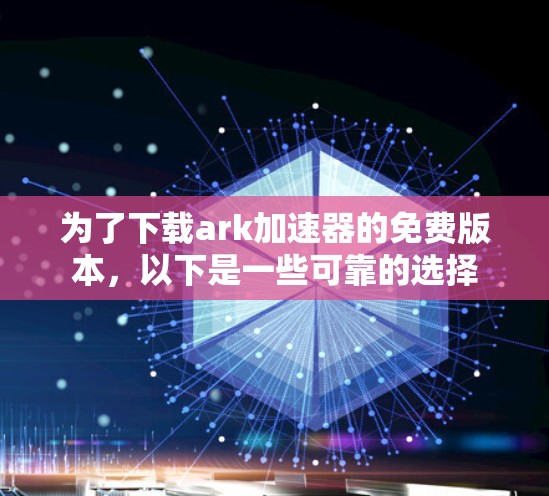 为了下载ark加速器的免费版本，以下是一些可靠的选择