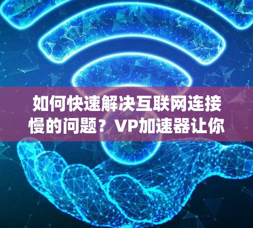 如何快速解决互联网连接慢的问题?VP加速器让你轻松连接到 anywhere