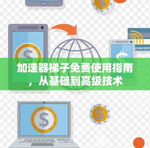 加速器梯子免费使用指南,从基础到高级技术