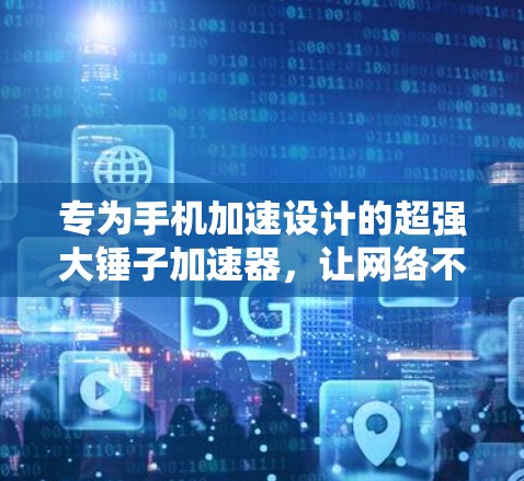专为手机加速设计的超强大锤子加速器,让网络不再受限,告别 forever slow!