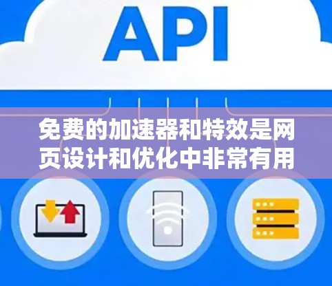 免费的加速器和特效是网页设计和优化中非常有用的工具，能够显著提升用户体验和转化率。以下是对免费加速器和特效的详细指南