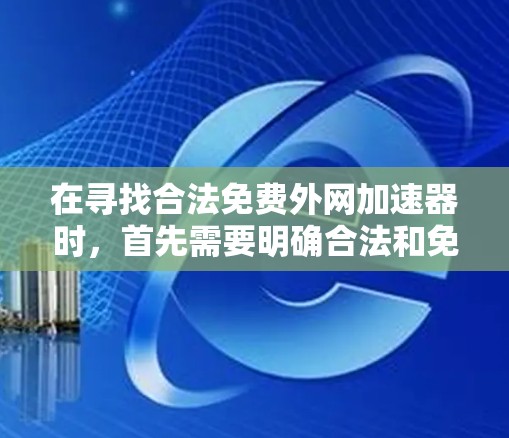 在寻找合法免费外网加速器时，首先需要明确合法和免费的定义。合法意味着使用的是经过合法合规的网络服务，避免受到恶意软件的影响。免费则意味着无需支付任何费用，但需要确保 CDN 的安全性