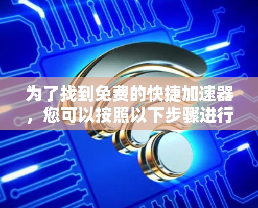 为了找到免费的快捷加速器，您可以按照以下步骤进行