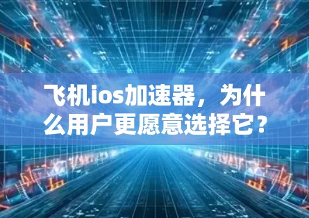 飞机ios加速器，为什么用户更愿意选择它？