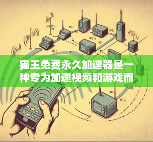 猫王免费永久加速器是一种专为加速视频和游戏而设计的软件,旨在使加速过程更流畅和便捷。以下是关于它的详细介绍