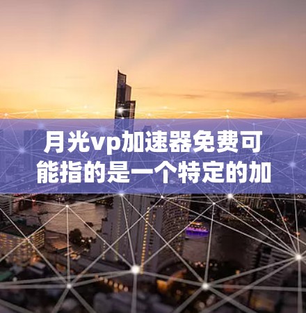 月光vp加速器免费可能指的是一个特定的加速工具,但没有明确的说明。如果这是一个工具或软件名称,可以尝试以下步骤来获取帮助