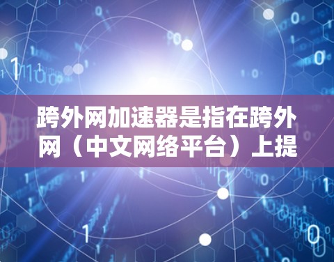 跨外网加速器是指在跨外网(中文网络平台)上提供免费加速工具的程序。这些工具通常用于提升网页加载速度,减少等待时间。以下是关于跨外网的免费加速器推荐