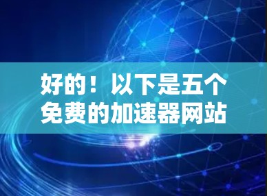好的!以下是五个免费的加速器网站,供您选择