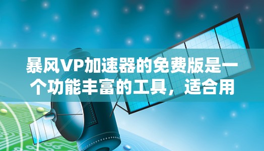 暴风VP加速器的免费版是一个功能丰富的工具,适合用户快速升级Windows系统。以下是对其进行全面的介绍