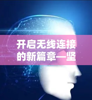 开启无线连接的新篇章—坚果加速器,无限免费,高效连接的新型通信设备